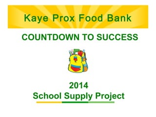 KKaayyee PPrrooxx FFoooodd BBaannkk 
COUNTDOWN TO SUCCESS 
2014 
School Supply Project 
 