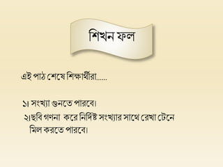 হিখ্নফল
এই পাঠ প্লিলেহিক্ষার্থীরা......
১। সংখ্যা গুনলত পারলব।
২।ছহবগিনা কলরহনহদিষ্ট সংখ্যারসালর্থ প্লরখ্া প্লেলন
হমল করলতপারলব।
 