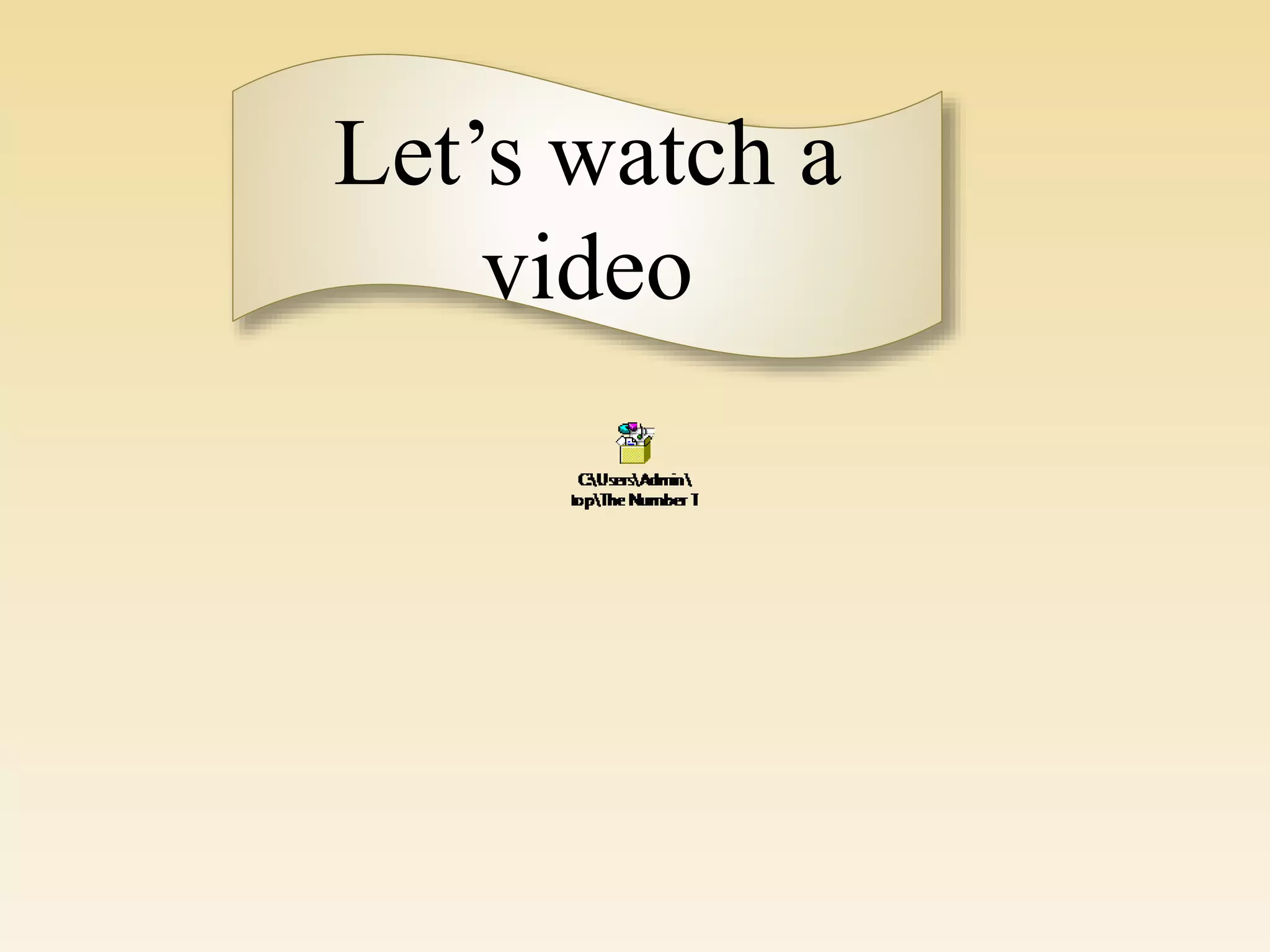 Let’s watch a
video
 