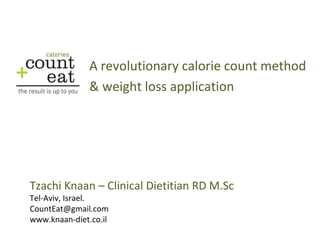 Tzachi Knaan – Clinical Dietitian RD M.Sc   Tel-Aviv, Israel. [email_address] www.knaan-diet.co.il A revolutionary calorie count method & weight loss application 