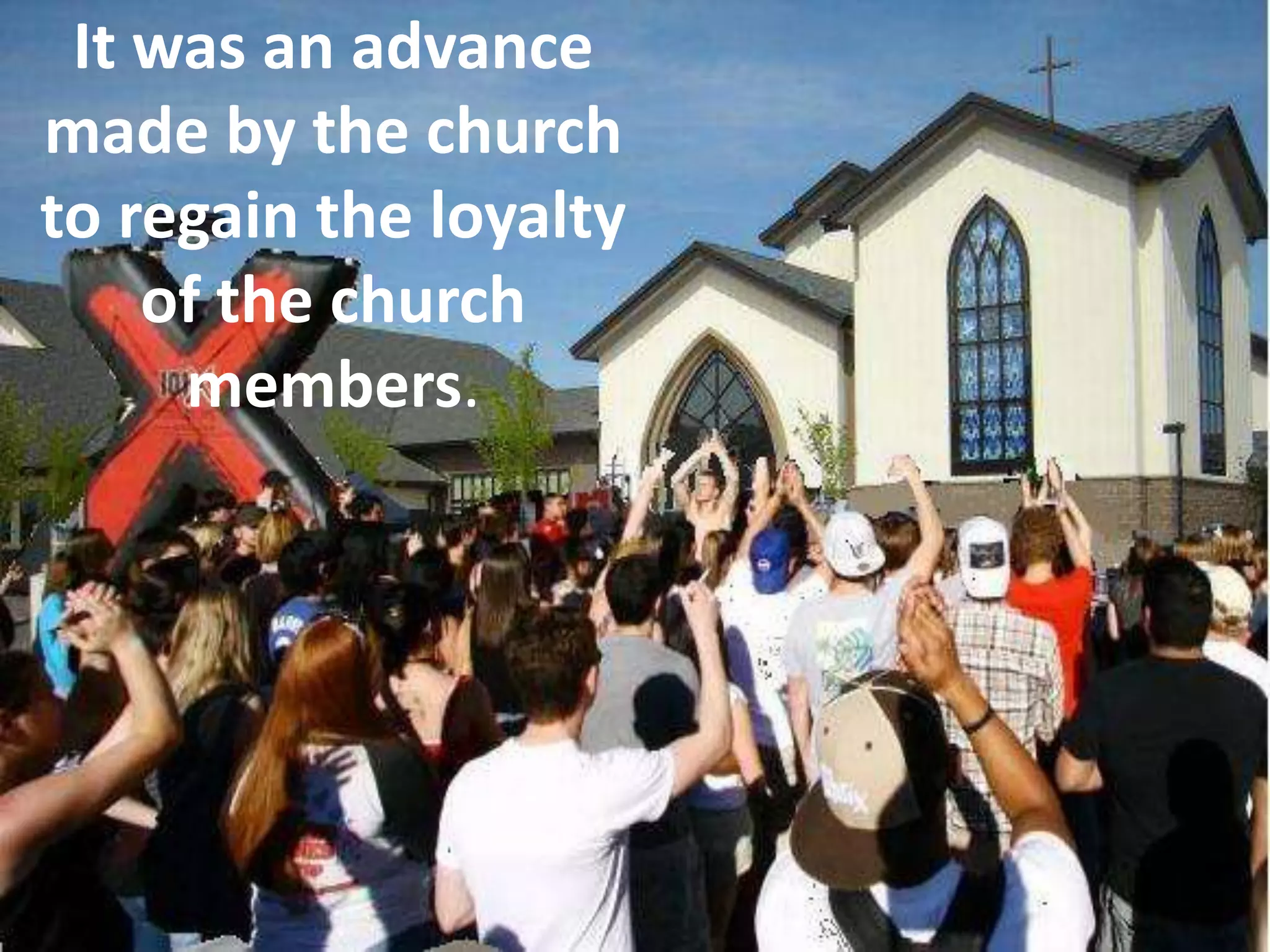 It was an advance made by the church to regain the loyalty of the church members.