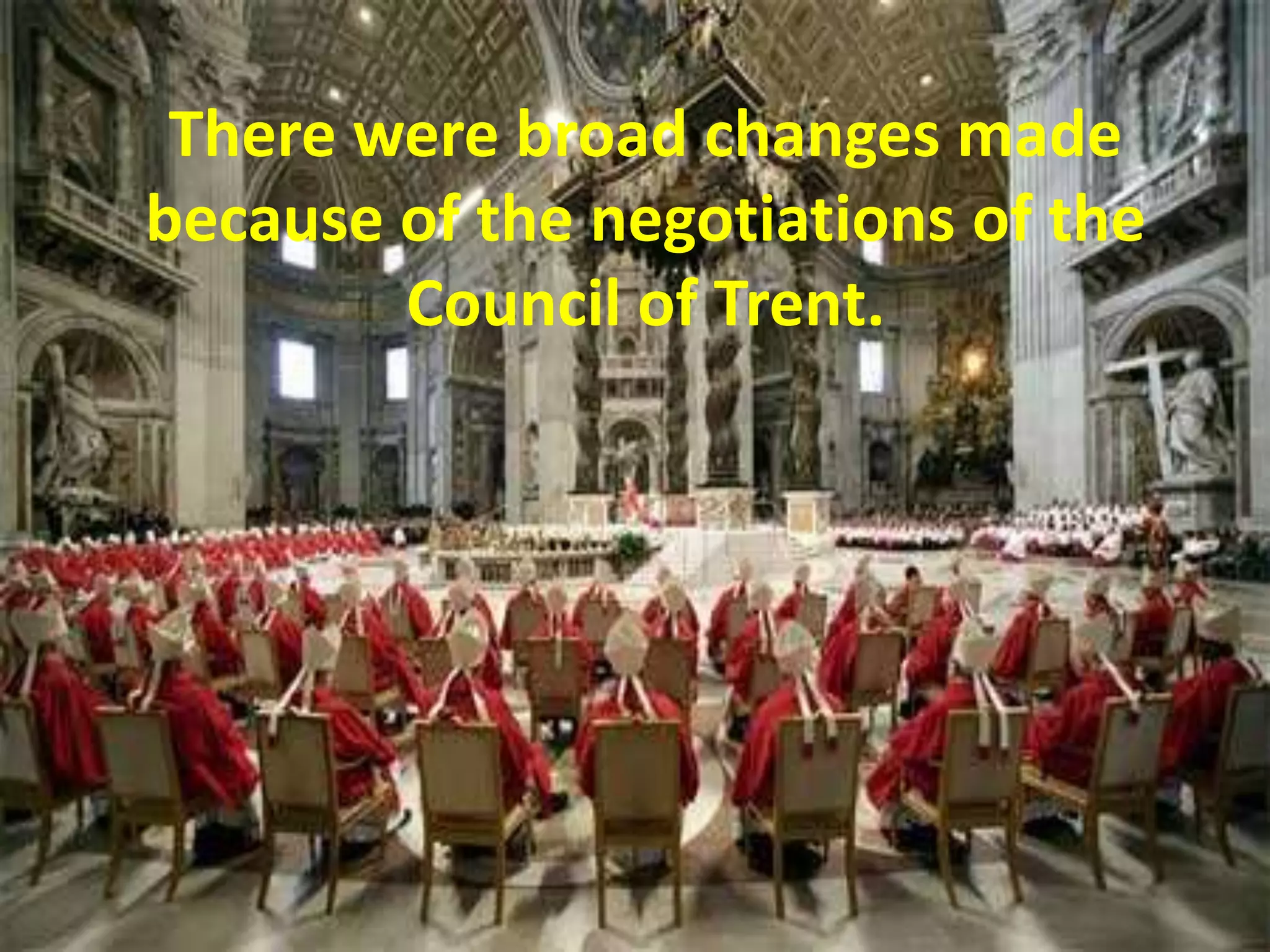 There were broad changes made because of the negotiations of the Council of Trent.