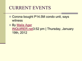 CURRENT EVENTS
 Corona bought P14.5M condo unit, says
  witness
 By Maila Ager
  INQUIRER.net3:52 pm | Thursday, January
  19th, 2012
 