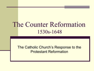 The Counter Reformation
            1530s-1648

 The Catholic Church’s Response to the
        Protestant Reformation
 