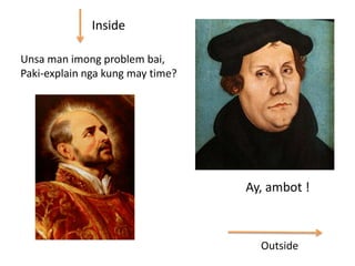 Inside
Unsa man imong problem bai,
Paki-explain nga kung may time?

Ay, ambot !

Outside

 