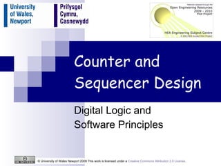 Counter and Sequencer Design Digital Logic and  Software Principles © University of Wales Newport 2009 This work is licensed under a  Creative Commons Attribution 2.0 License .  