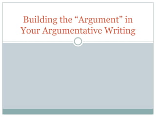 Building the “Argument” in
Your Argumentative Writing

 