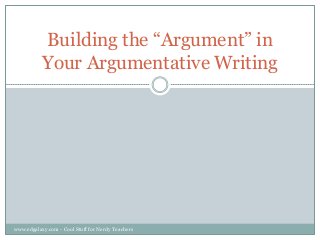 Building the “Argument” in
Your Argumentative Writing

www.edgalaxy.com - Cool Stuff for Nerdy Teachers

 