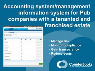 Accounting system/management
information system for Pub
companies with a tenanted and
franchised estate
• Manage risk
• Monitor compliance
• Gain transparency
• Reduce costs
 
