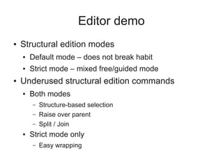 Editor demo
● Structural edition modes
● Default mode – does not break habit
● Strict mode – mixed free/guided mode
● Underused structural edition commands
● Both modes
– Structure-based selection
– Raise over parent
– Split / Join
● Strict mode only
– Easy wrapping
 