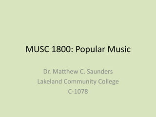 MUSC 1800: Popular Music
Dr. Matthew C. Saunders
Lakeland Community College
C-1078
 