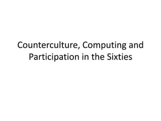 Counterculture, Computing and Participation in the Sixties 