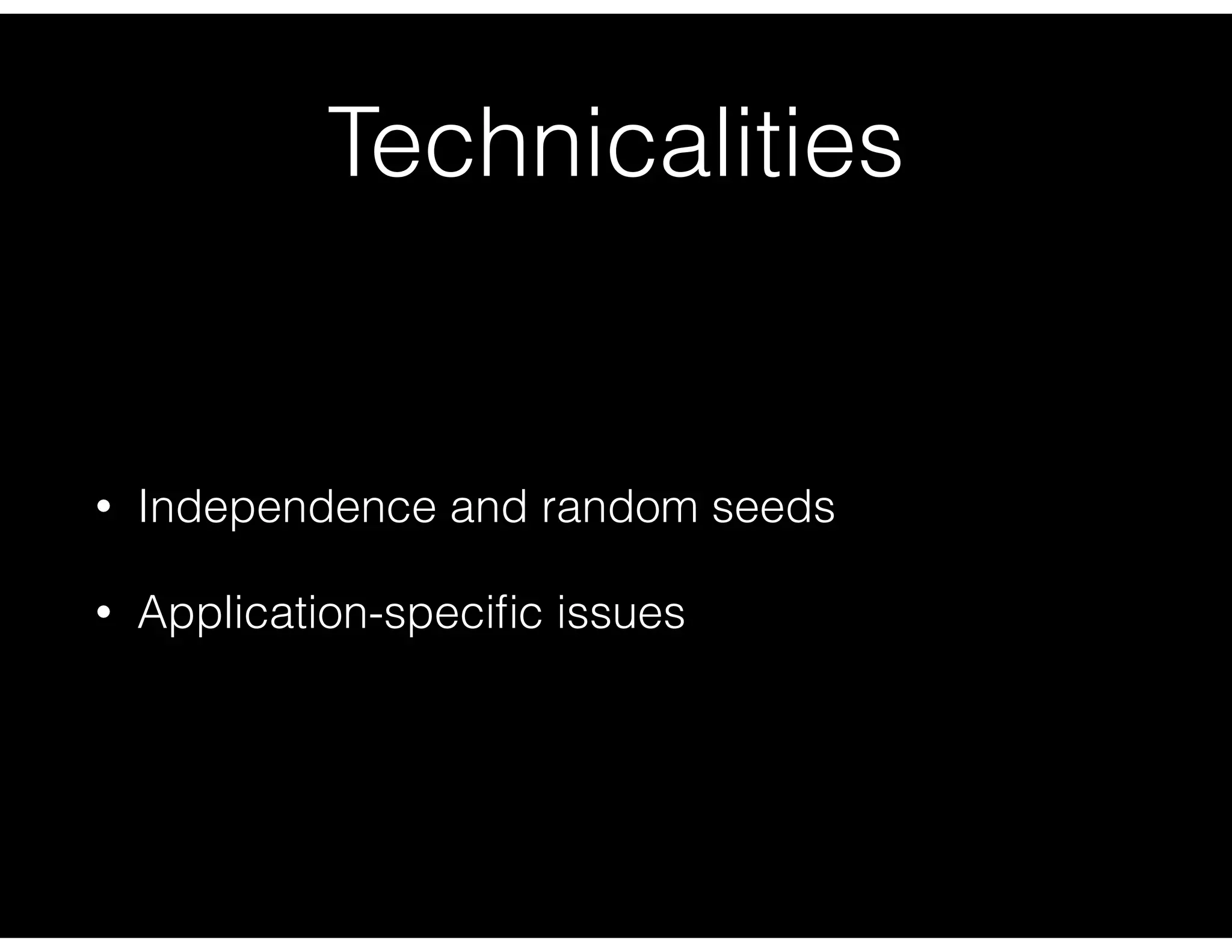Technicalities
• Independence and random seeds
• Application-speciﬁc issues
 