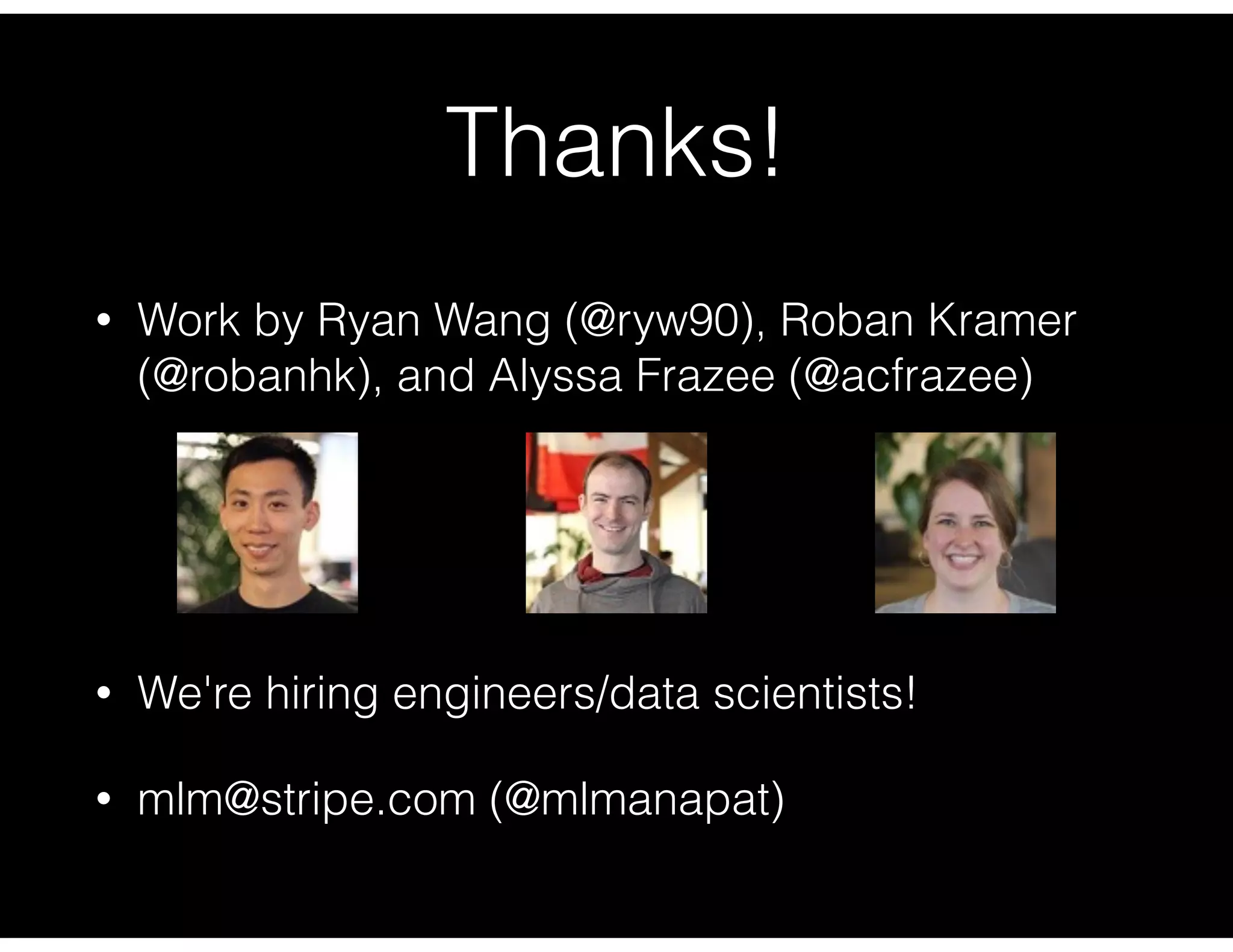 Thanks!
• Work by Ryan Wang (@ryw90), Roban Kramer
(@robanhk), and Alyssa Frazee (@acfrazee)
• We're hiring engineers/data scientists!
• mlm@stripe.com (@mlmanapat)
 