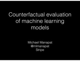 Counterfactual evaluation
of machine learning
models
Michael Manapat
@mlmanapat
Stripe
 
