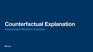 BH Lee
Counterfactual Explanation
Interpretable Machine Learning
 