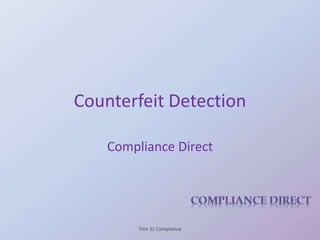 Counterfeit Detection
Compliance Direct
Title 31 Compliance
 
