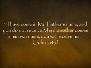 ““I have come in My Father‟s name, and
you do not receive Me; if another comes
  in his own name, you will receive him. ”
               (John 5:43)
 