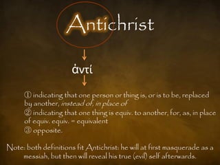 Antichrist

                      ἀντί
      ① indicating that one person or thing is, or is to be, replaced
      by another, instead of, in place of
      ② indicating that one thing is equiv. to another, for, as, in place
      of equiv. equiv. = equivalent
      ③ opposite.

Note: both definitions fit Antichrist: he will at first masquerade as a
    messiah, but then will reveal his true (evil) self afterwards.
 
