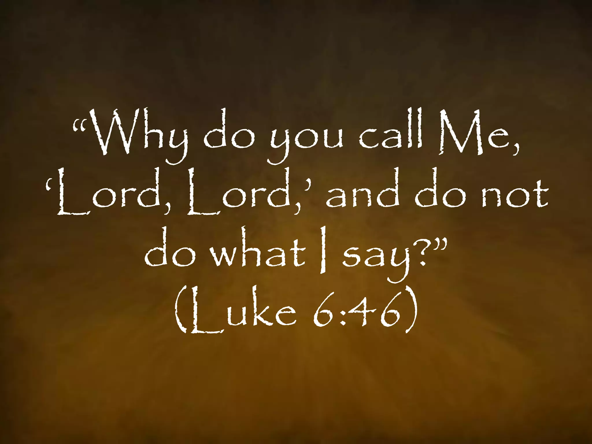 “Why do you call Me,
„Lord, Lord,‟ and do not
    do what I say?”
      (Luke 6:46)
 