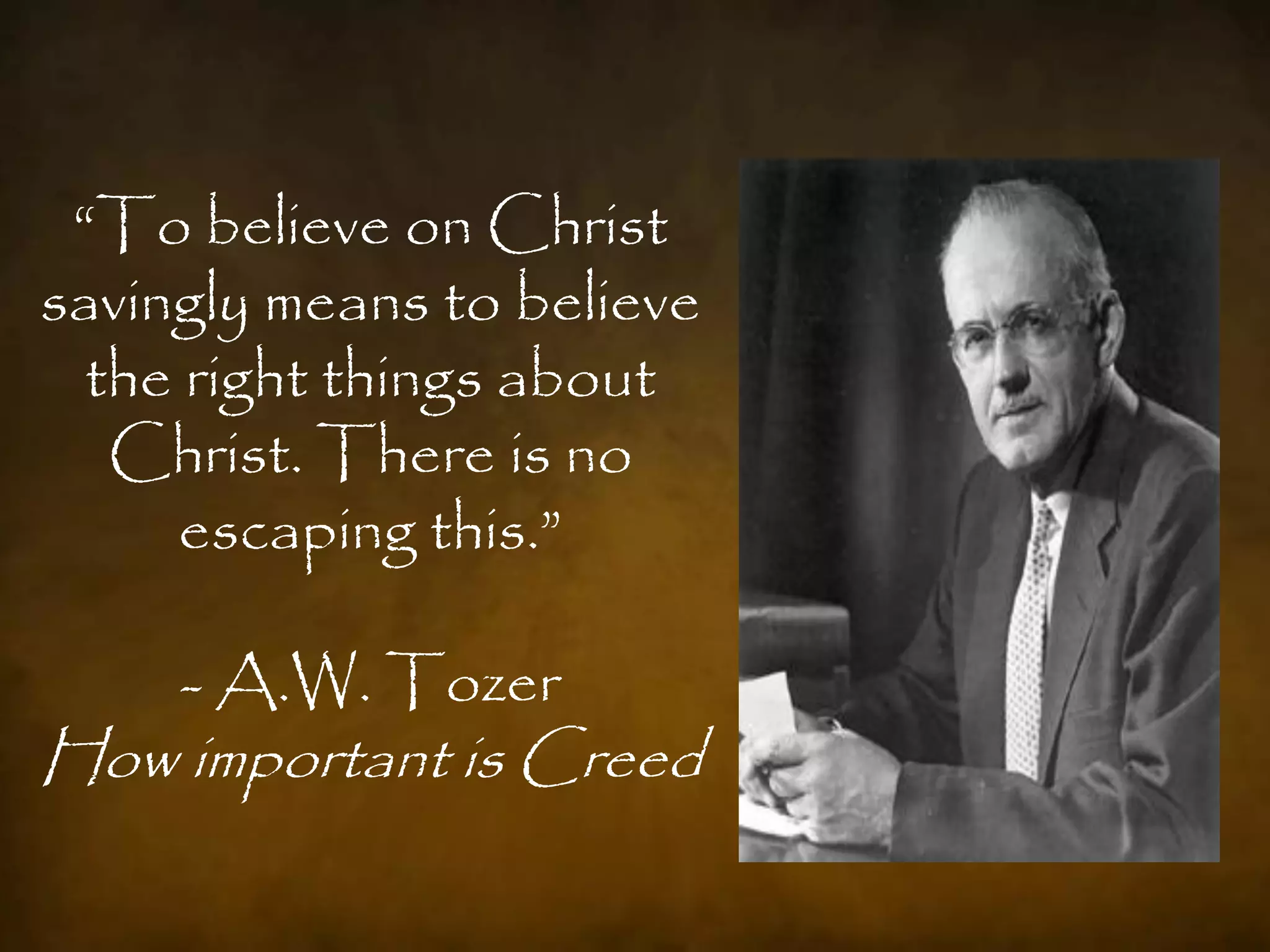 “To believe on Christ
savingly means to believe
  the right things about
   Christ. There is no
     escaping this.”

     - A.W. Tozer
How important is Creed
 
