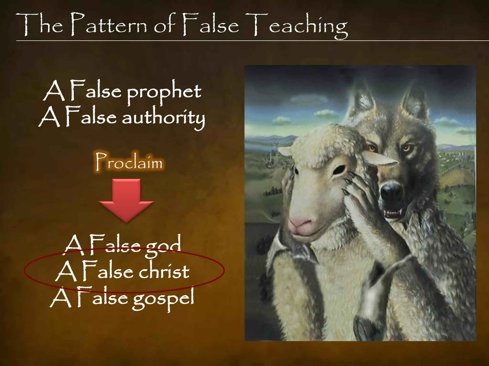 The Pattern of False Teaching

  A False prophet
  A False authority

       Proclaim



    A False god
   A False christ
   A False gospel
 