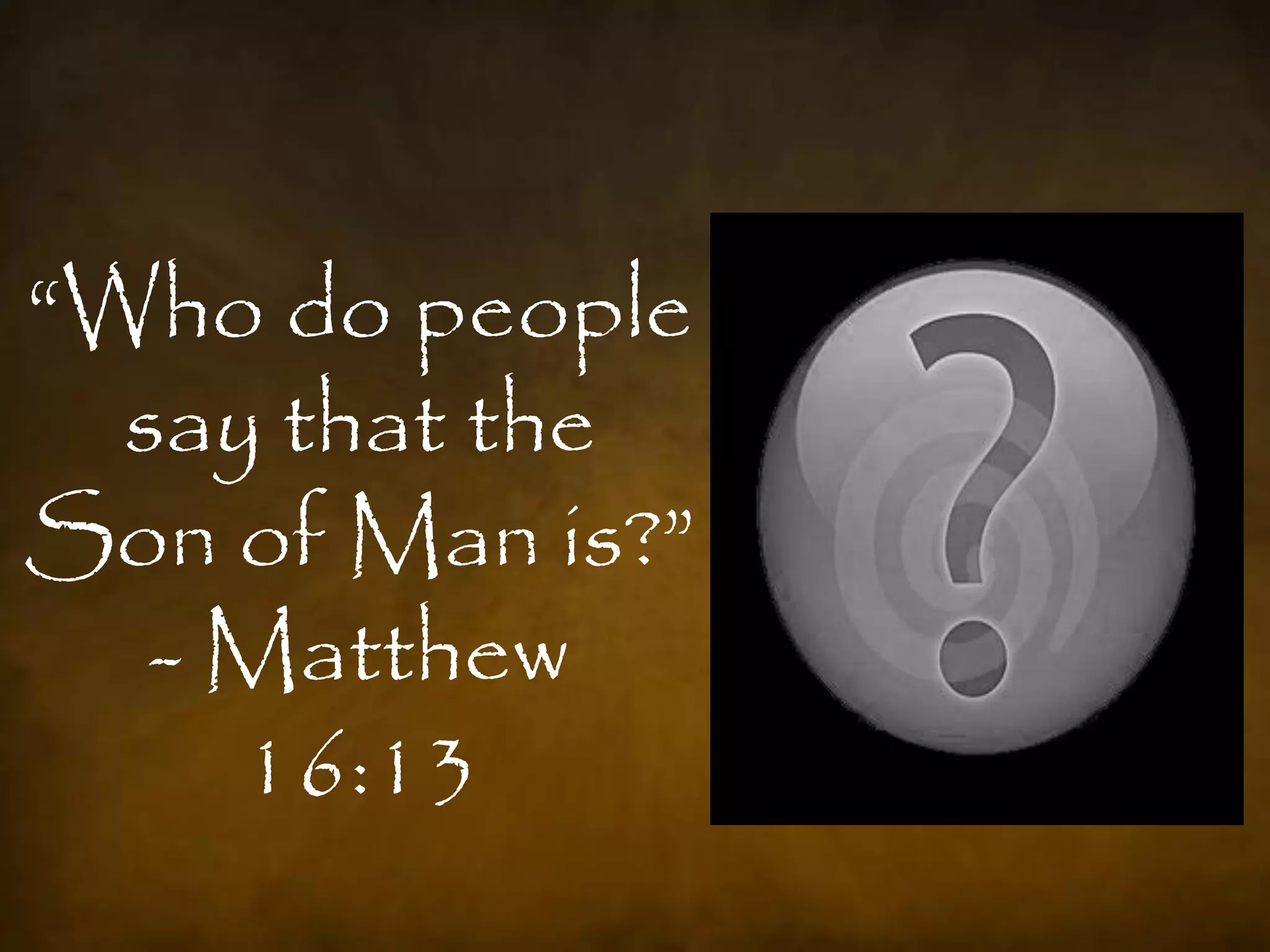 “Who do people
  say that the
Son of Man is?”
   - Matthew
     16:13
 