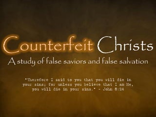 Counterfeit Christs
A study of false saviors and false salvation

     "Therefore I said to you that you will die in
    your sins; for unless you believe that I am He,
        you will die in your sins.” - John 8:24
 