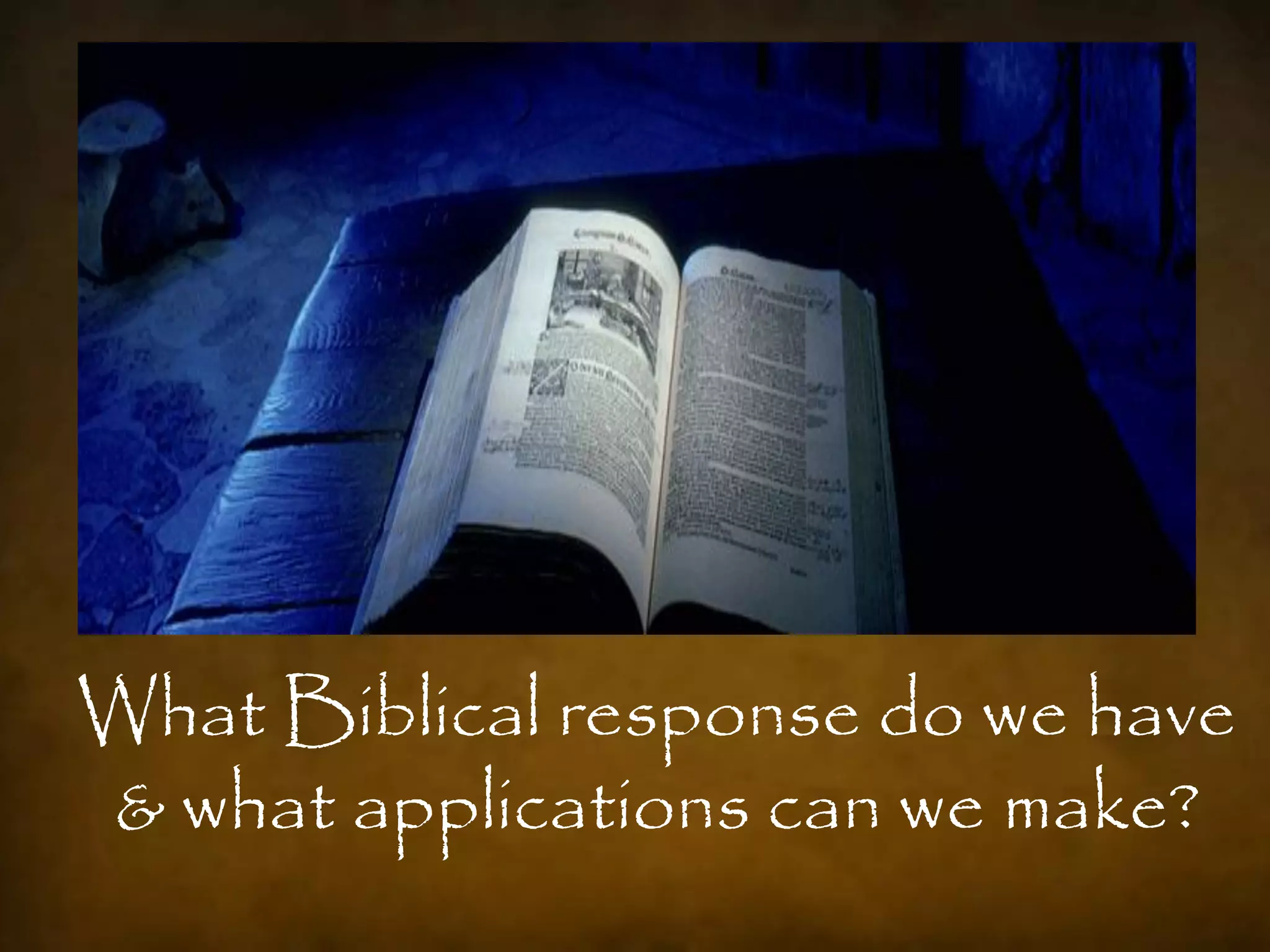 What Biblical response do we have
& what applications can we make?
 