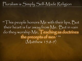 Pluralism is Simply Self-Made Religion



"‗This people honors Me with their lips, But
 their heart is far away from Me. ‗But in vain
do they worship Me, Teaching as doctrines
            the precepts of men.‘ ‖"
               (Matthew 15:8-9)
 