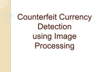 Counterfeit Currency
Detection
using Image
Processing
 