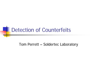 Detection of Counterfeits

   Tom Perrett – Soldertec Laboratory
 