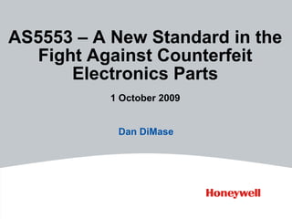 AS5553 – A New Standard in the
   Fight Against Counterfeit
       Electronics Parts
           1 October 2009


            Dan DiMase
 