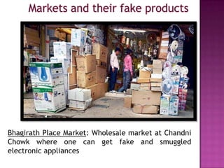 Bhagirath Place Market: Wholesale market at Chandni
Chowk where one can get fake and smuggled
electronic appliances

 