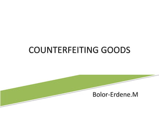 COUNTERFEITING GOODS
Bolor-Erdene.M
 