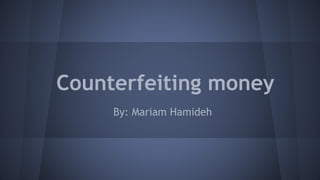 Counterfeiting money
By: Mariam Hamideh
 