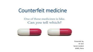 Counterfeit medicine
Presented by,
Dr. Soni
Senior resident
AIIMS, Patna
 