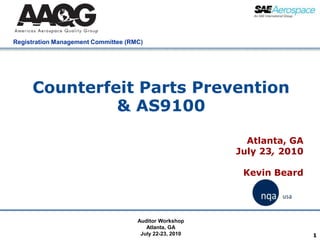 1 Counterfeit Parts Prevention & AS9100 Atlanta, GA July 23, 2010 Kevin Beard Auditor Workshop Atlanta, GA July 22-23, 2010 