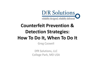 Counterfeit Prevention & 
Detection Strategies: 
How To Do It, When To Do It 
Greg Caswell 
DfR Solutions, LLC 
College Park, MD USA 
 