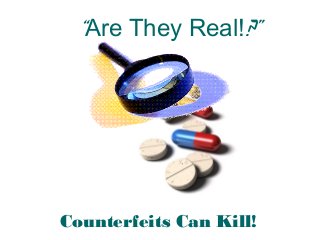 “Are They Real!?”
Counterfeits Can Kill!
 