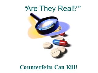 “ Are They Real! ?” Counterfeits Can Kill! 