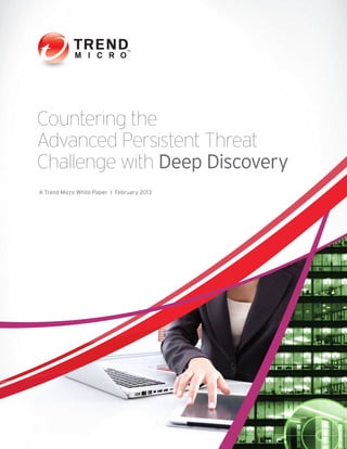 A Trend Micro White Paper I February 2013
Countering the
Advanced Persistent Threat
Challenge with Deep Discovery
 