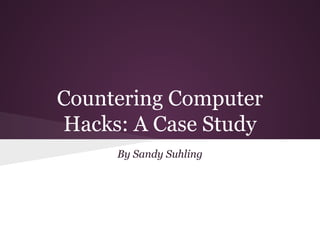 Countering Computer
Hacks: A Case Study
By Sandy Suhling
 