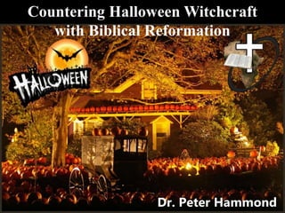 Countering Halloween Witchcraft
with Biblical Reformation
Dr. Peter Hammond
 