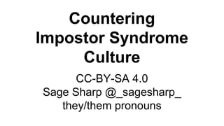 Countering
Impostor Syndrome
Culture
CC-BY-SA 4.0
Sage Sharp @_sagesharp_
they/them pronouns
 