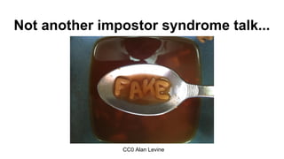 Not another impostor syndrome talk...
CC0 Alan Levine
 