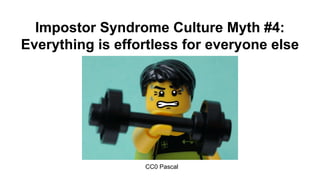 Impostor Syndrome Culture Myth #4:
Everything is effortless for everyone else
CC0 Pascal
 