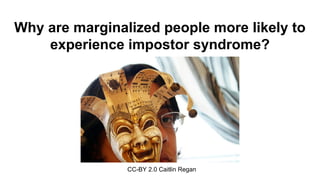 Why are marginalized people more likely to
experience impostor syndrome?
CC-BY 2.0 Caitlin Regan
 
