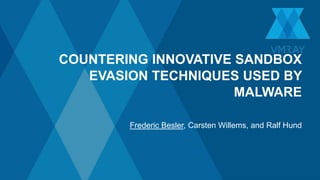 COUNTERING INNOVATIVE SANDBOX
EVASION TECHNIQUES USED BY
MALWARE
Frederic Besler, Carsten Willems, and Ralf Hund
 
