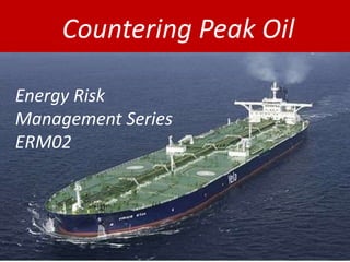  Countering Peak Oil Energy Risk Management Series  ERM02 